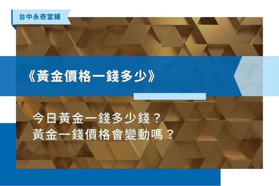 金價最高一錢多少？透過今日黃金價格查詢，帶你快速了解今日黃金價格一錢、一兩多少錢